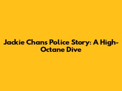 Jackie Chan's Police Story: A High-Octane Dive