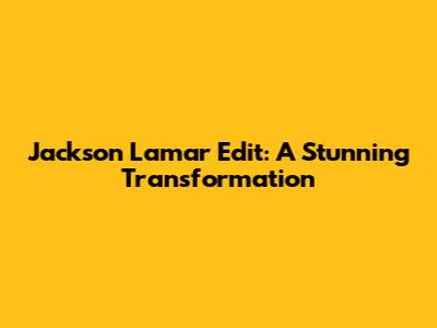 Jackson Lamar Edit: A Stunning Transformation