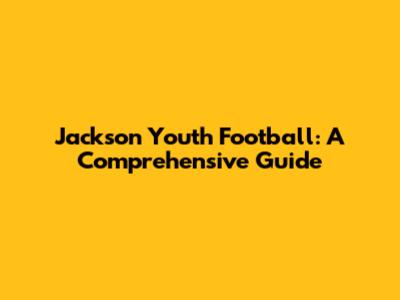 Jackson Youth Football: A Comprehensive Guide