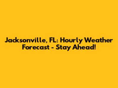 Jacksonville, FL: Hourly Weather Forecast - Stay Ahead!