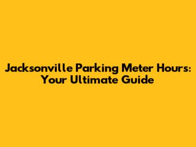 Jacksonville Parking Meter Hours: Your Ultimate Guide