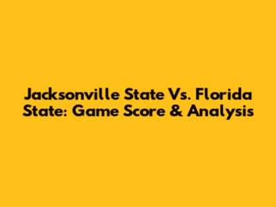 Jacksonville State Vs. Florida State: Game Score & Analysis