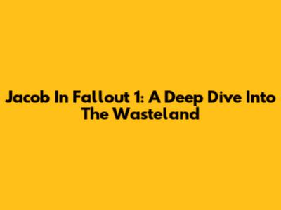 Jacob In Fallout 1: A Deep Dive Into The Wasteland