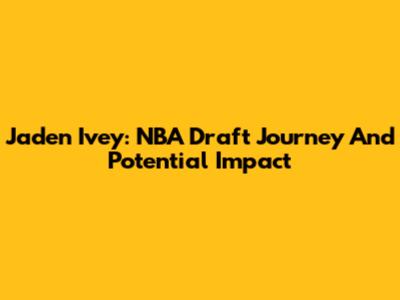 Jaden Ivey: NBA Draft Journey And Potential Impact