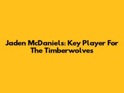 Jaden McDaniels: Key Player For The Timberwolves