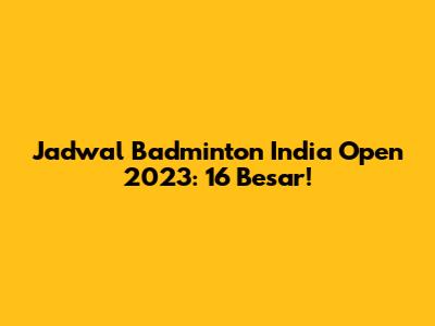 Jadwal Badminton India Open 2023: 16 Besar!
