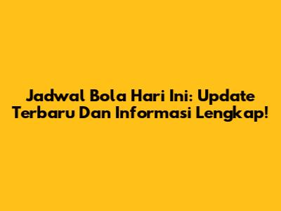 Jadwal Bola Hari Ini: Update Terbaru Dan Informasi Lengkap!