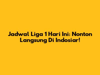 Jadwal Liga 1 Hari Ini: Nonton Langsung Di Indosiar!