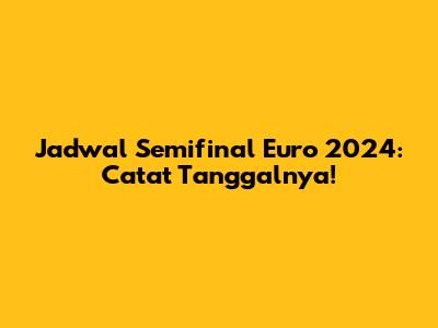 Jadwal Semifinal Euro 2024: Catat Tanggalnya!