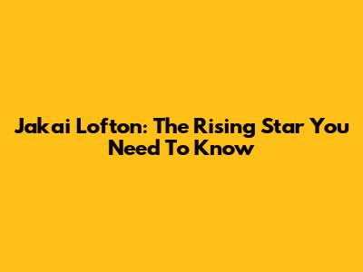 Jakai Lofton: The Rising Star You Need To Know