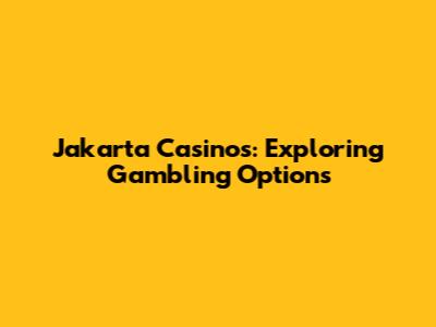 Jakarta Casinos: Exploring Gambling Options