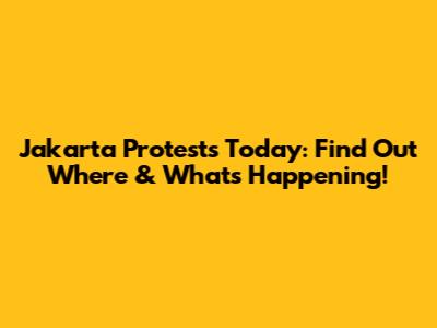 Jakarta Protests Today: Find Out Where & What's Happening!