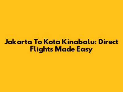 Jakarta To Kota Kinabalu: Direct Flights Made Easy