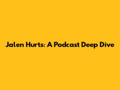 Jalen Hurts: A Podcast Deep Dive