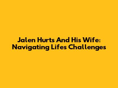 Jalen Hurts And His Wife: Navigating Life's Challenges