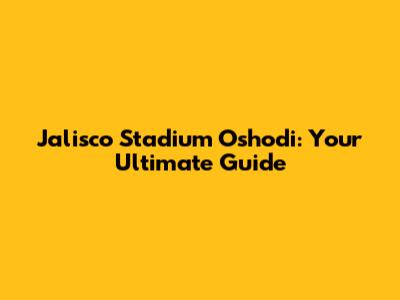 Jalisco Stadium Oshodi: Your Ultimate Guide