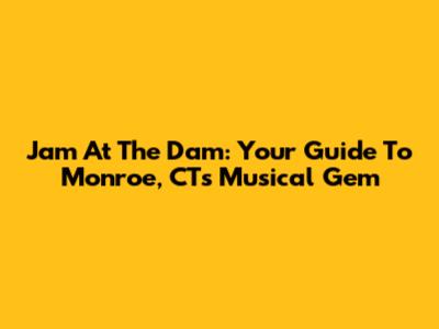 Jam At The Dam: Your Guide To Monroe, CT's Musical Gem