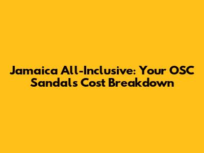 Jamaica All-Inclusive: Your OSC Sandals Cost Breakdown