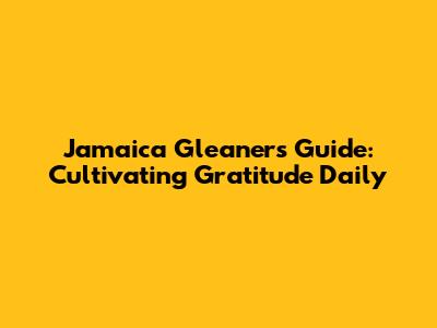 Jamaica Gleaner's Guide: Cultivating Gratitude Daily