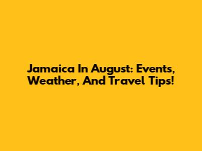 Jamaica In August: Events, Weather, And Travel Tips!