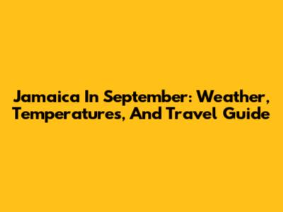 Jamaica In September: Weather, Temperatures, And Travel Guide