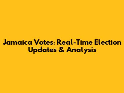 Jamaica Votes: Real-Time Election Updates & Analysis