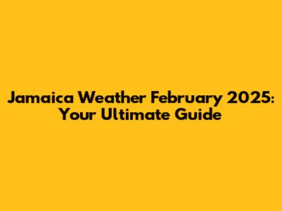 Jamaica Weather February 2025: Your Ultimate Guide