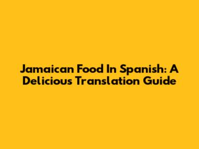 Jamaican Food In Spanish: A Delicious Translation Guide