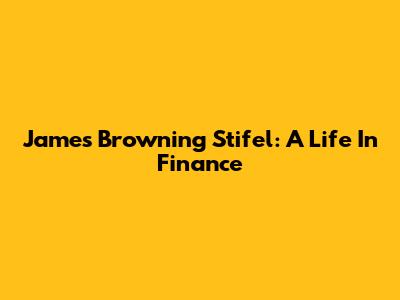 James Browning Stifel: A Life In Finance