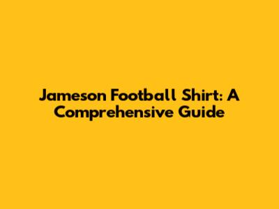 Jameson Football Shirt: A Comprehensive Guide
