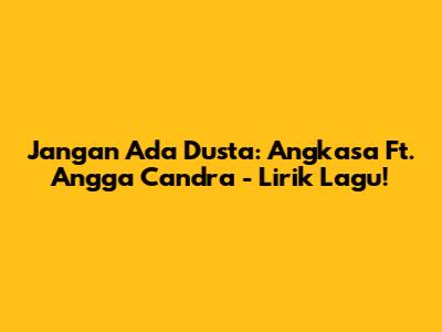 Jangan Ada Dusta: Angkasa Ft. Angga Candra - Lirik Lagu!