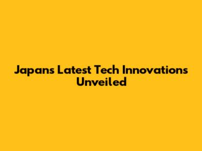 Japan's Latest Tech Innovations Unveiled