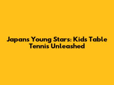 Japan's Young Stars: Kids' Table Tennis Unleashed