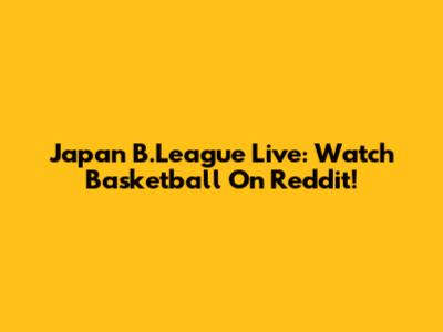 Japan B.League Live: Watch Basketball On Reddit!