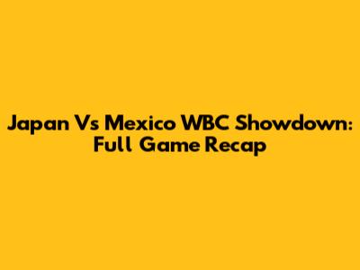 Japan Vs Mexico WBC Showdown: Full Game Recap