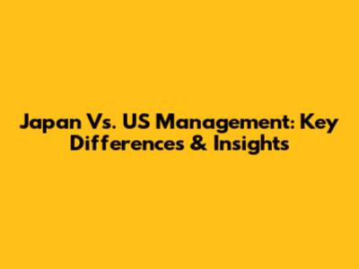 Japan Vs. US Management: Key Differences & Insights
