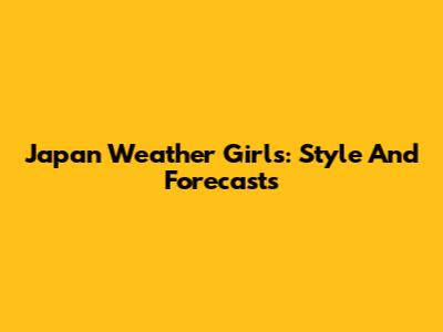 Japan Weather Girls: Style And Forecasts