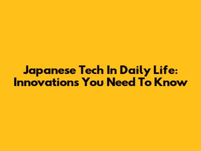 Japanese Tech In Daily Life: Innovations You Need To Know