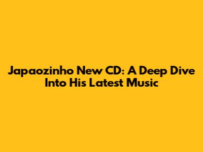 Japaozinho New CD: A Deep Dive Into His Latest Music