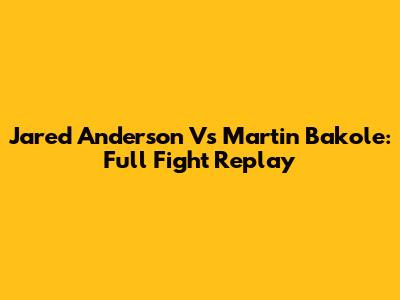 Jared Anderson Vs Martin Bakole: Full Fight Replay