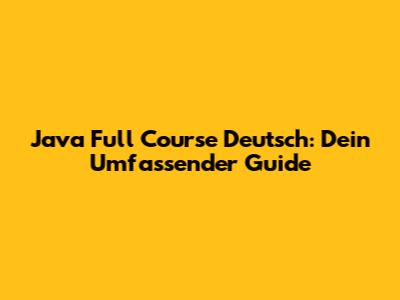 Java Full Course Deutsch: Dein Umfassender Guide