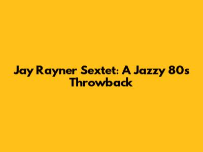 Jay Rayner Sextet: A Jazzy 80s Throwback