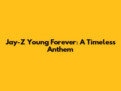Jay-Z Young Forever: A Timeless Anthem