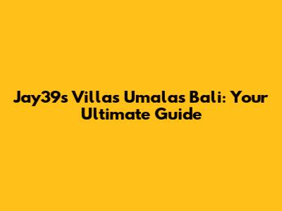 Jay39s Villas Umalas Bali: Your Ultimate Guide