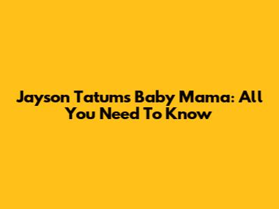 Jayson Tatum's Baby Mama: All You Need To Know