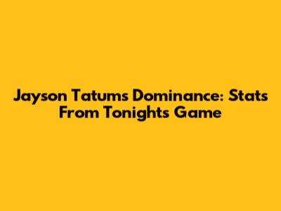 Jayson Tatum's Dominance: Stats From Tonight's Game