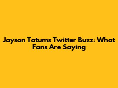Jayson Tatum's Twitter Buzz: What Fans Are Saying