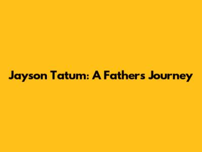 Jayson Tatum: A Father's Journey