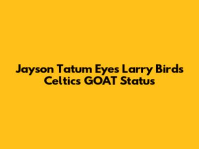 Jayson Tatum Eyes Larry Bird's Celtics GOAT Status