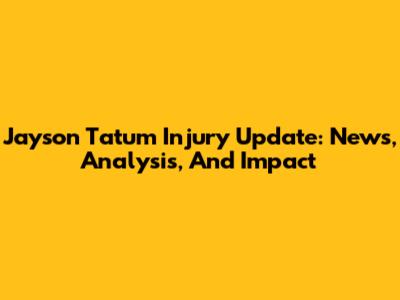 Jayson Tatum Injury Update: News, Analysis, And Impact